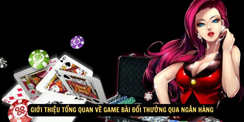 Giới thiệu tổng quan về game bài đổi thưởng qua ngân hàng