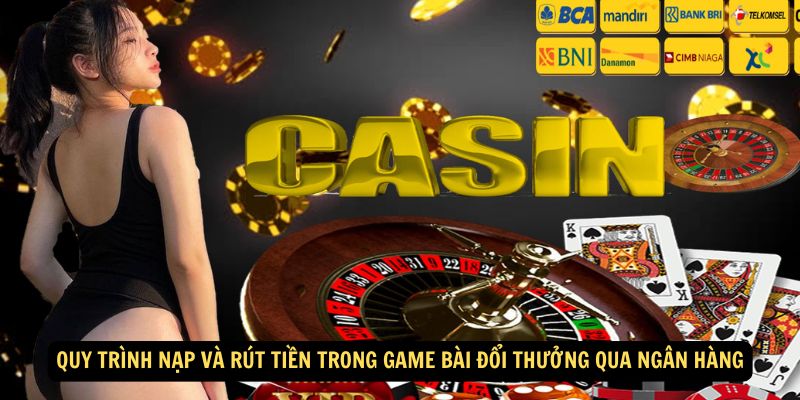 Quy trình nạp và rút tiền trong Game Bài Đổi Thưởng Qua Ngân Hàng