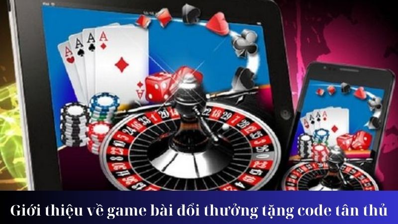 Giới thiệu về game bài đổi thưởng tặng code tân thủ