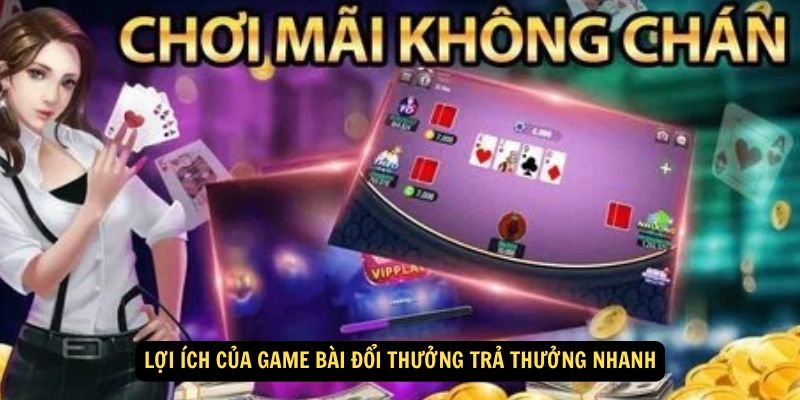 Lợi ích của game bài đổi thưởng trả thưởng nhanh