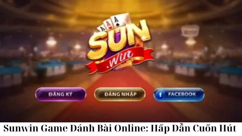 Sunwin: Bước Đột Phá Trong Làng Game Đánh Bài Online