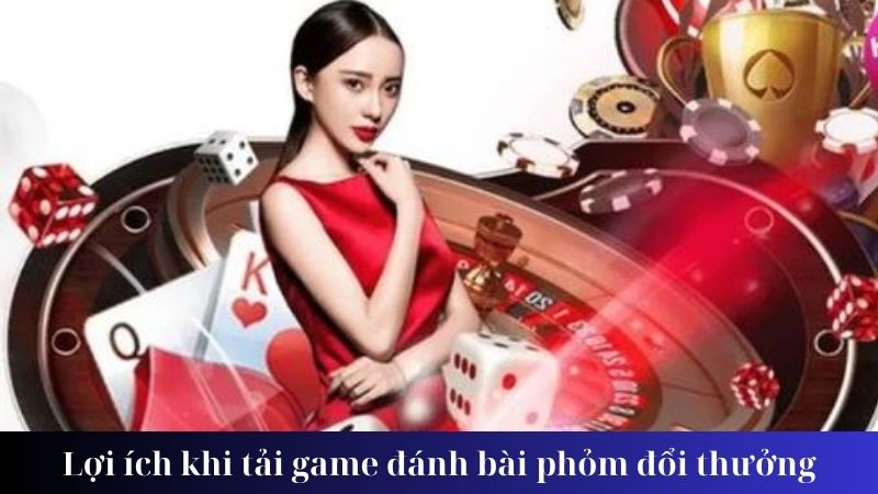 Lợi ích khi tải game đánh bài phỏm đổi thưởng